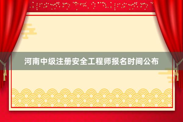 河南中级注册安全工程师报名时间公布