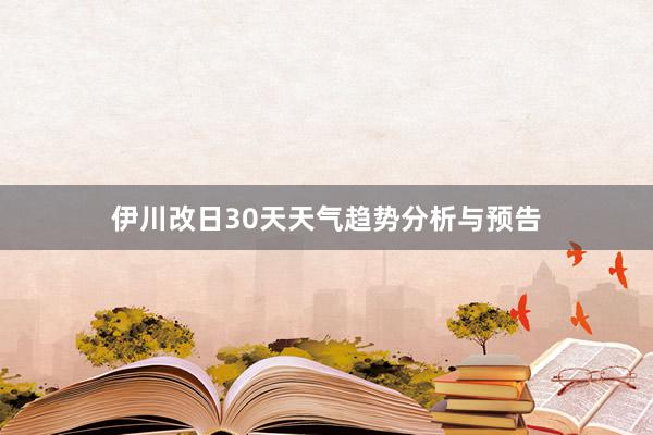 伊川改日30天天气趋势分析与预告